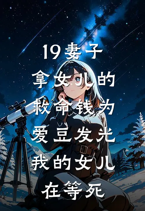 19妻子拿女儿的救命钱为爱豆发光，我的女儿在等死