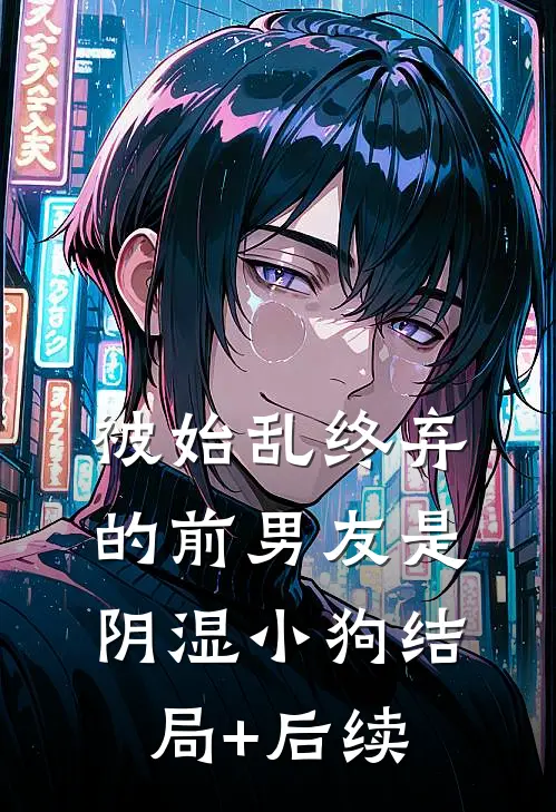 被始乱终弃的前男友是阴湿小狗结局+后续
