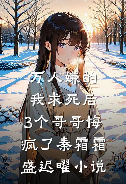 万人嫌的我求死后，3个哥哥悔疯了秦霜霜盛迟曜小说
