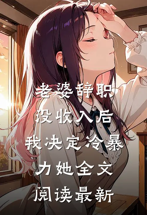 老婆辞职没收入后，我决定冷暴力她全文阅读最新