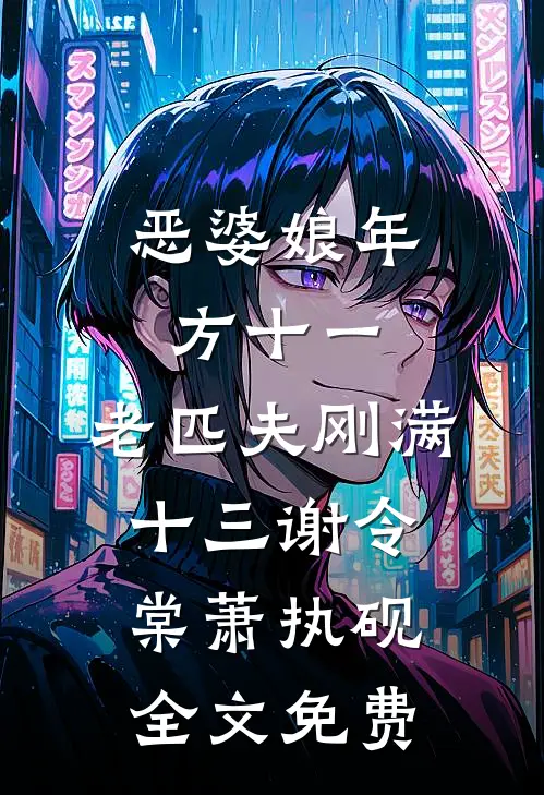 恶婆娘年方十一，老匹夫刚满十三谢令棠萧执砚全文免费