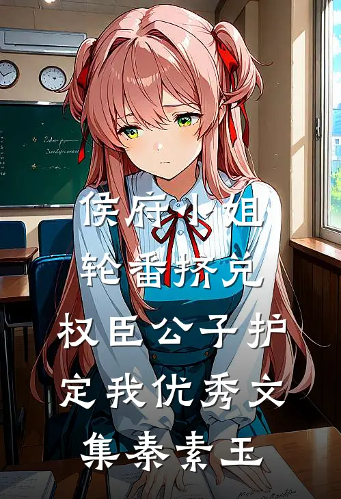 侯府小姐轮番挤兑，权臣公子护定我优秀文集秦素玉