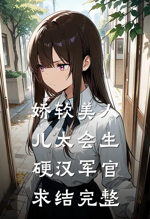 娇软美人儿太会生，硬汉军官求结完整