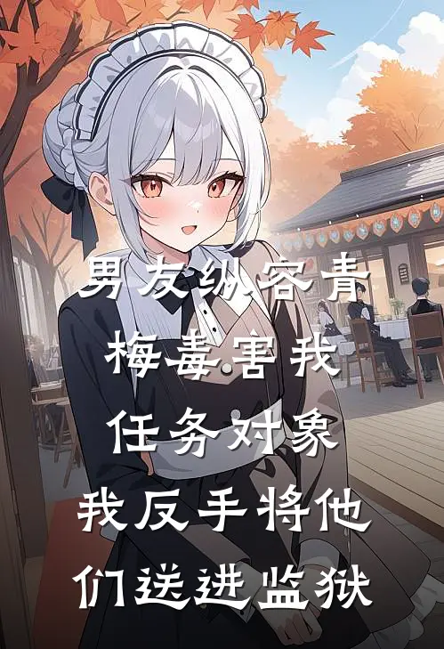 男友纵容青梅毒害我任务对象，我反手将他们送进监狱