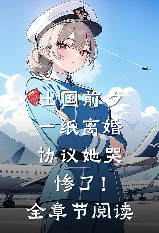 出国前夕，一纸离婚协议她哭惨了！全章节阅读