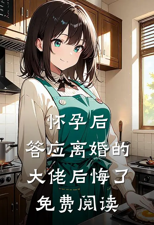 怀孕后，答应离婚的大佬后悔了免费阅读