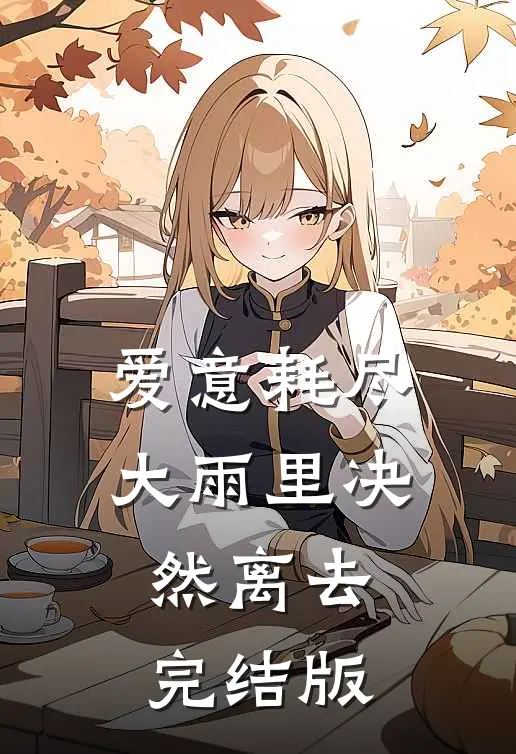 爱意耗尽，大雨里决然离去完结版