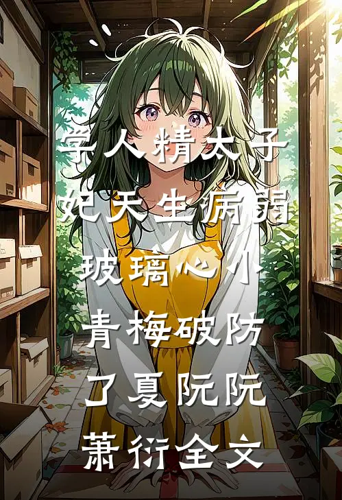 学人精太子妃天生病弱，玻璃心小青梅破防了夏阮阮萧衍全文