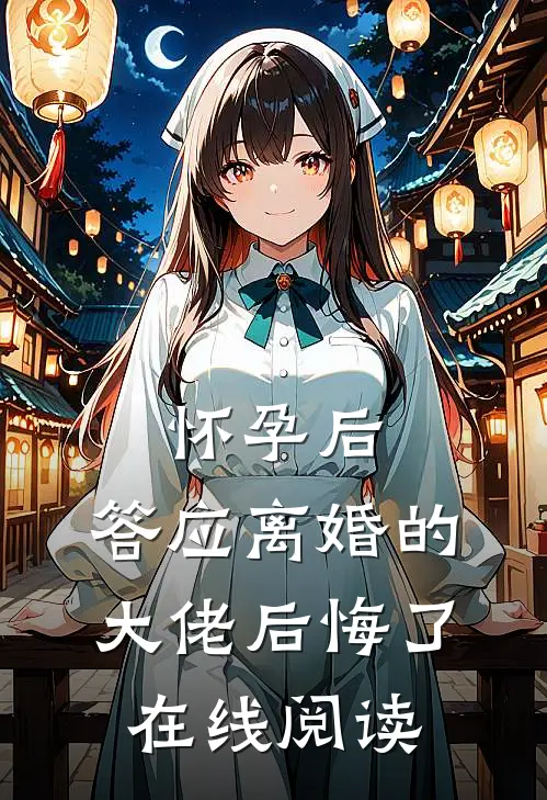 怀孕后，答应离婚的大佬后悔了在线阅读