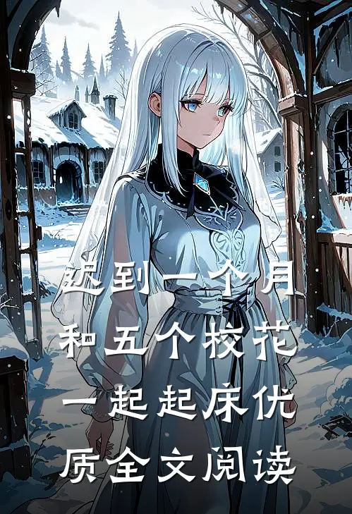 迟到一个月，和五个校花一起起床优质全文阅读