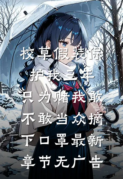 校草假装保护我三年，只为赌我敢不敢当众摘下口罩最新章节无广告