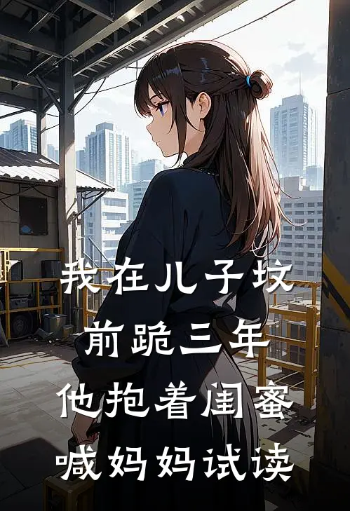 我在儿子坟前跪三年，他抱着闺蜜喊妈妈试读