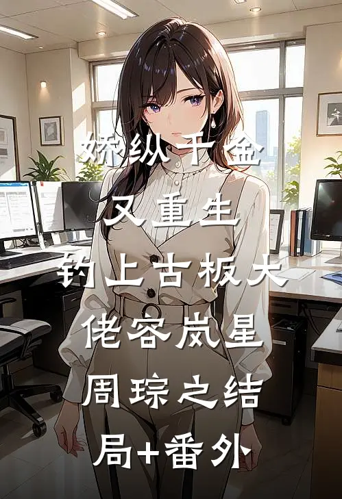 娇纵千金又重生，钓上古板大佬容岚星周琮之结局+番外