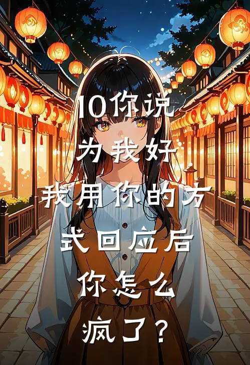 10你说为我好，我用你的方式回应后，你怎么疯了？