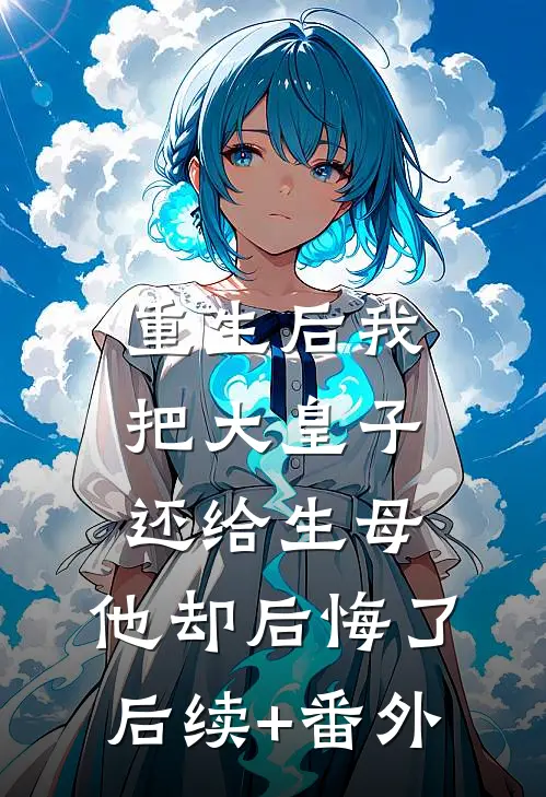 重生后我把大皇子还给生母，他却后悔了后续+番外