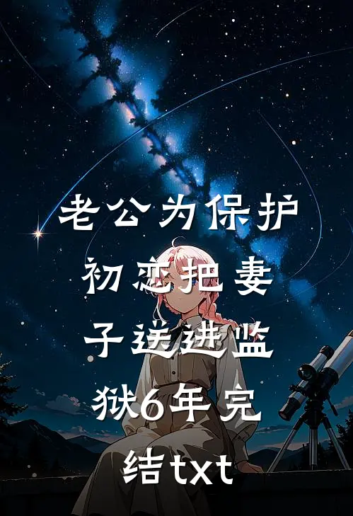 老公为保护初恋把妻子送进监狱6年完结txt