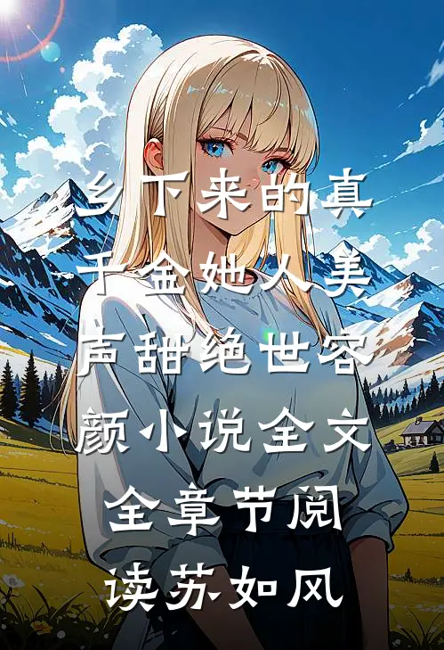 乡下来的真千金她人美声甜绝世容颜小说全文全章节阅读苏如风