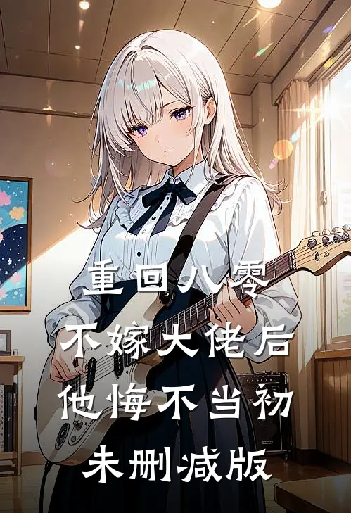 重回八零，不嫁大佬后他悔不当初未删减版