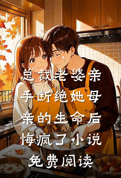 总裁老婆亲手断绝她母亲的生命后，悔疯了小说免费阅读