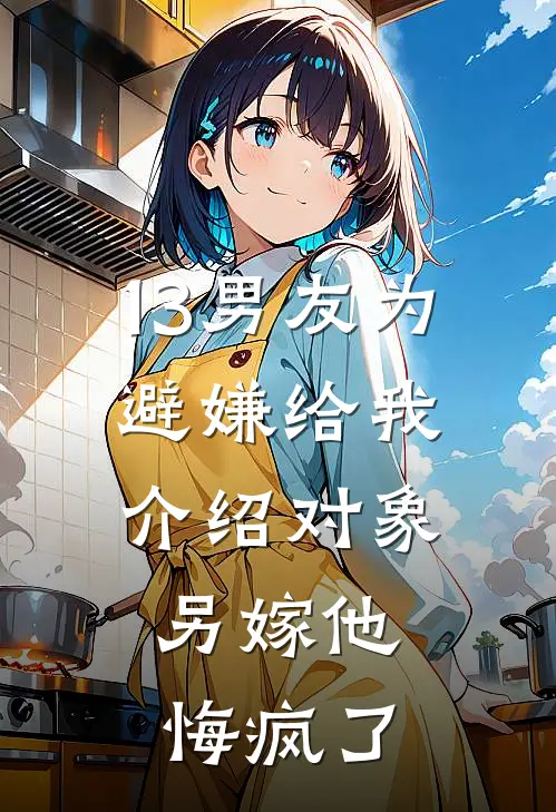 13男友为避嫌给我介绍对象，另嫁他悔疯了