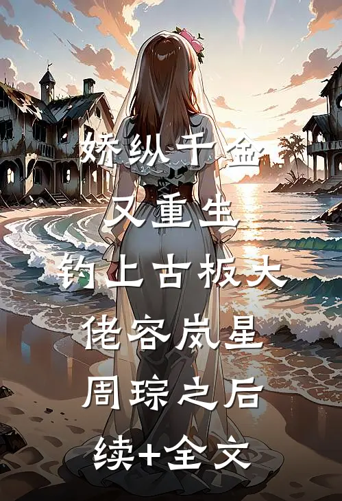 娇纵千金又重生，钓上古板大佬容岚星周琮之后续+全文