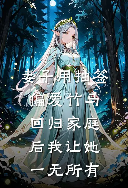 妻子用抽签偏爱竹马，回归家庭后我让她一无所有