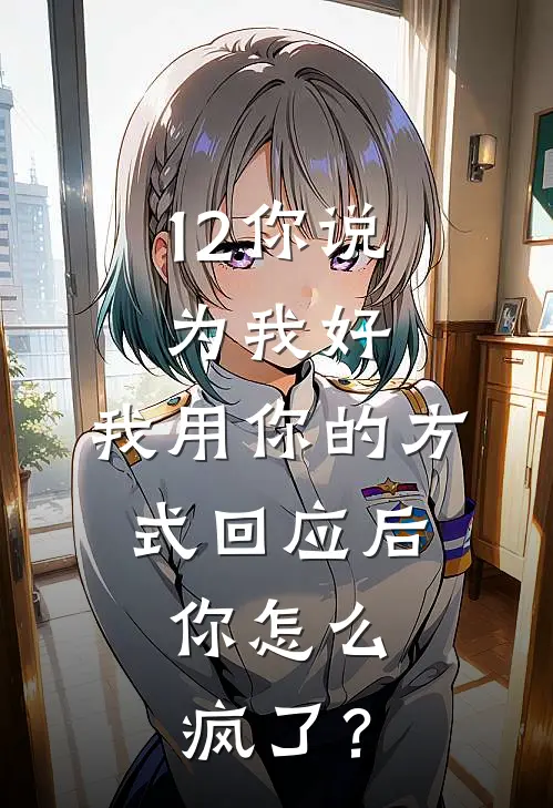 12你说为我好，我用你的方式回应后，你怎么疯了？