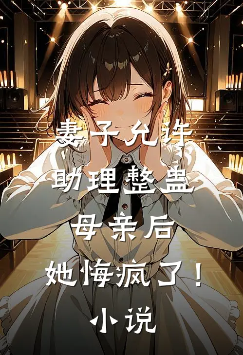 妻子允许助理整蛊母亲后，她悔疯了！小说