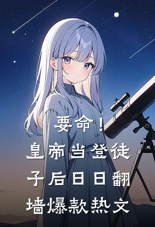 要命！皇帝当登徒子后日日翻墙爆款热文
