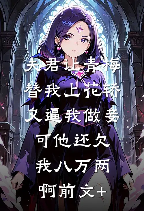 夫君让青梅替我上花轿又逼我做妾，可他还欠我八万两啊前文+