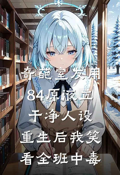 奇葩室友用84原液立干净人设，重生后我笑看全班中毒