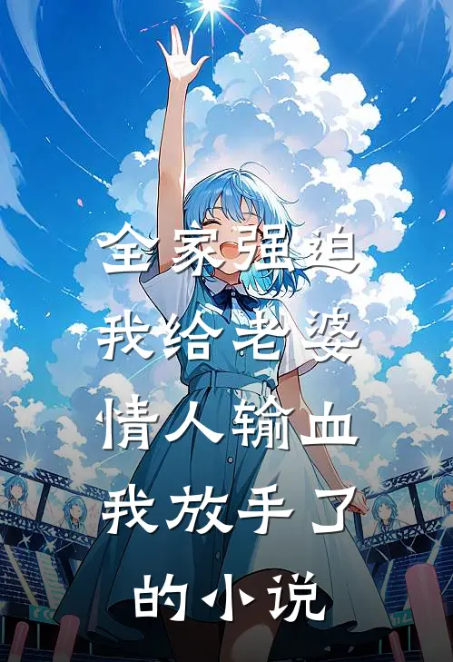 全家强迫我给老婆情人输血，我放手了的小说