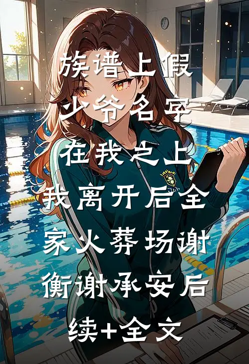 族谱上假少爷名字在我之上，我离开后全家火葬场谢衡谢承安后续+全文