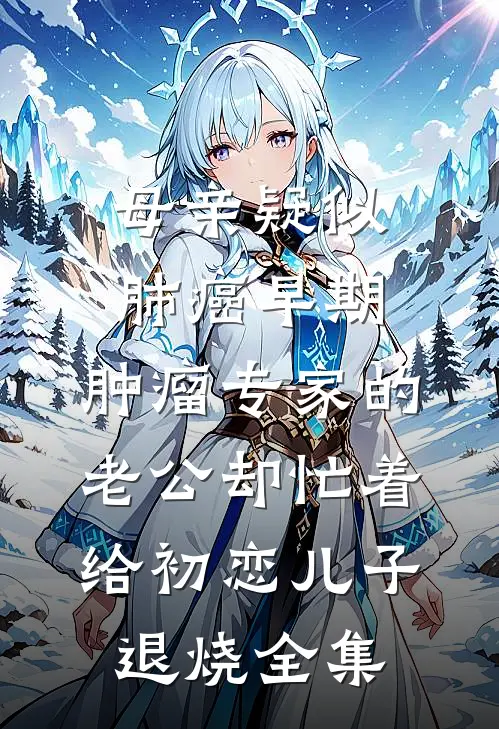 母亲疑似肺癌早期，肿瘤专家的老公却忙着给初恋儿子退烧全集