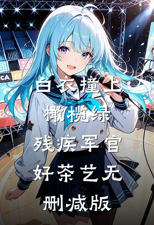白衣撞上橄榄绿，残疾军官好茶艺无删减版