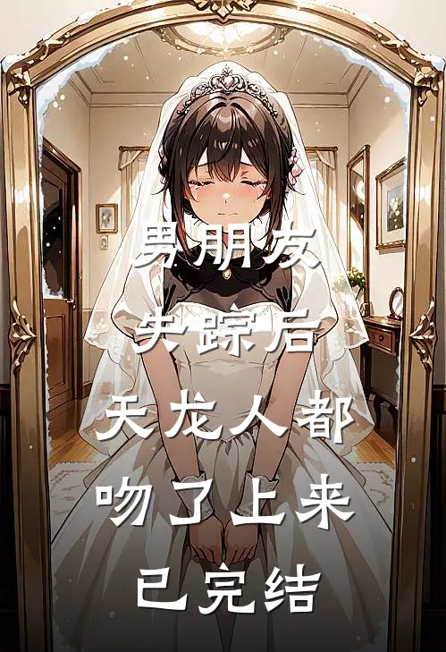 男朋友失踪后，天龙人都吻了上来已完结