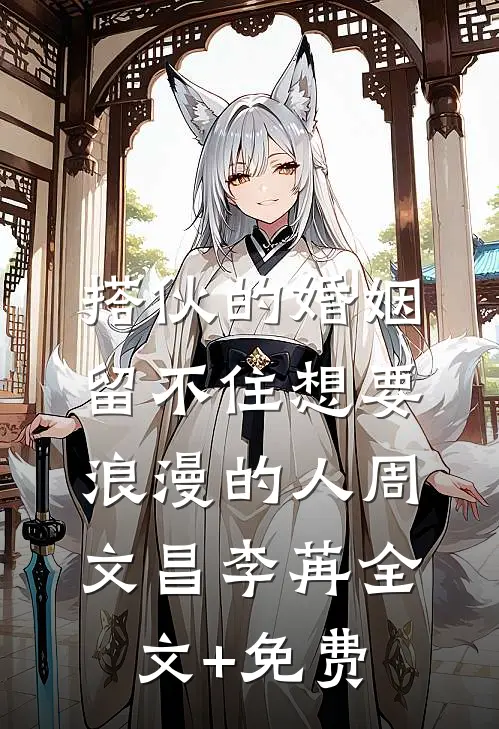 搭伙的婚姻，留不住想要浪漫的人周文昌李苒全文+免费