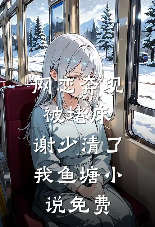 网恋奔现被堵床，谢少清了我鱼塘小说免费