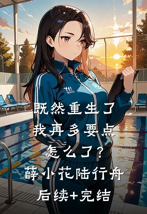 既然重生了，我再多要点怎么了？薛小花陆行舟后续+完结