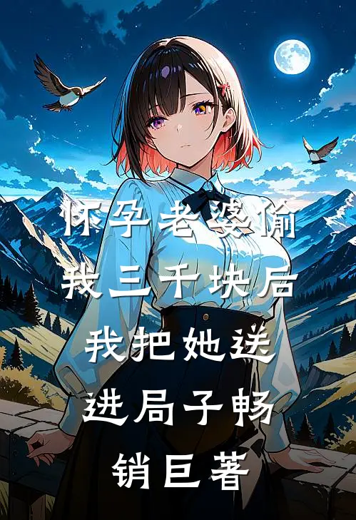 怀孕老婆偷我三千块后，我把她送进局子畅销巨著
