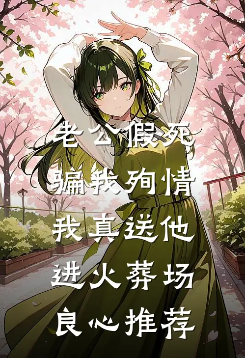 老公假死骗我殉情，我真送他进火葬场良心推荐
