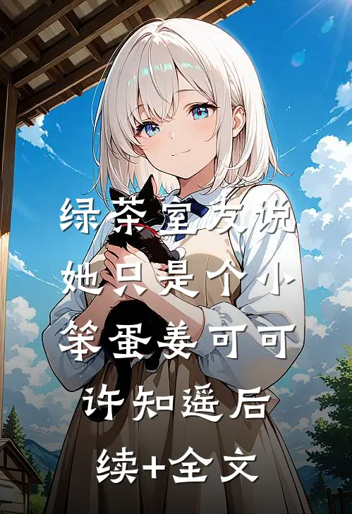 绿茶室友说她只是个小笨蛋姜可可许知遥后续+全文