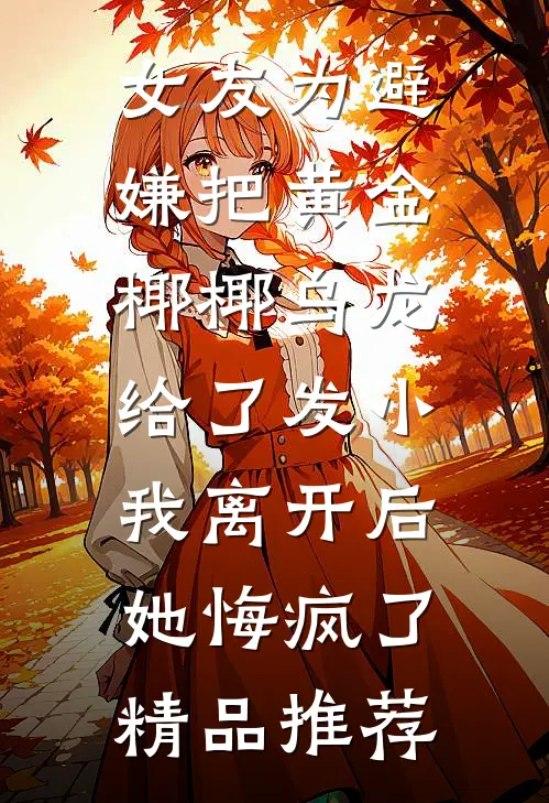 女友为避嫌把黄金椰椰乌龙给了发小，我离开后她悔疯了精品推荐
