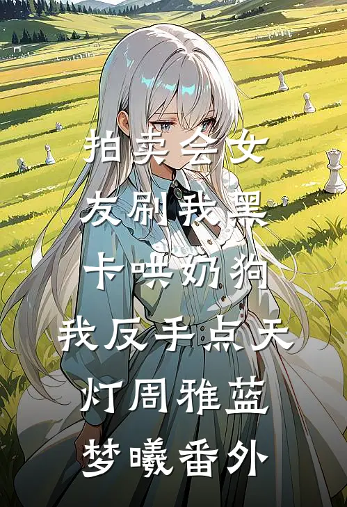 拍卖会女友刷我黑卡哄奶狗，我反手点天灯周雅蓝梦曦番外
