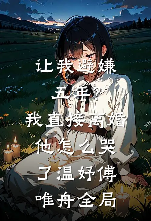 让我避嫌五年?我直接离婚他怎么哭了温妤傅唯舟全局