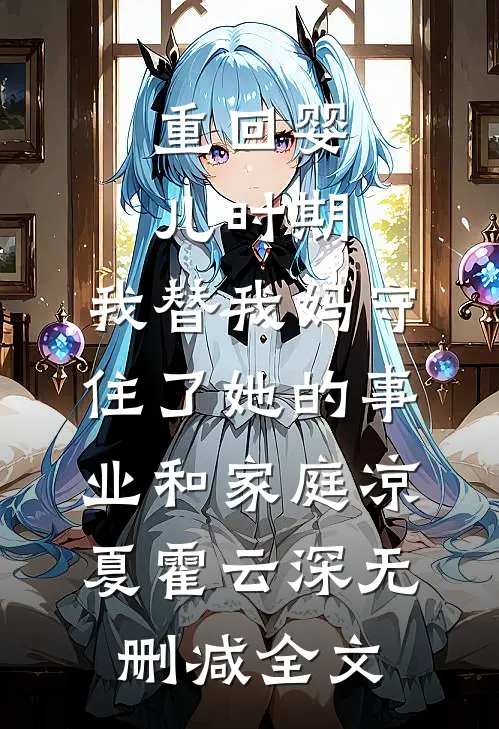 重回婴儿时期，我替我妈守住了她的事业和家庭凉夏霍云深无删减全文
