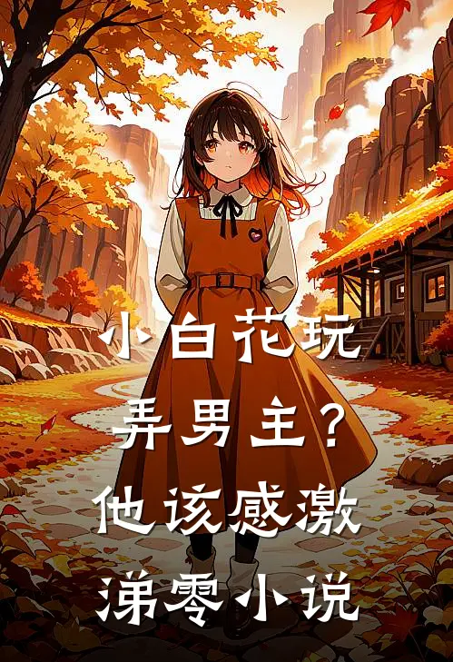 小白花玩弄男主？他该感激涕零小说