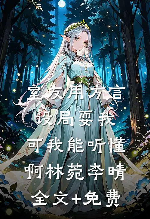 室友用方言设局耍我，可我能听懂啊林菀李晴全文+免费