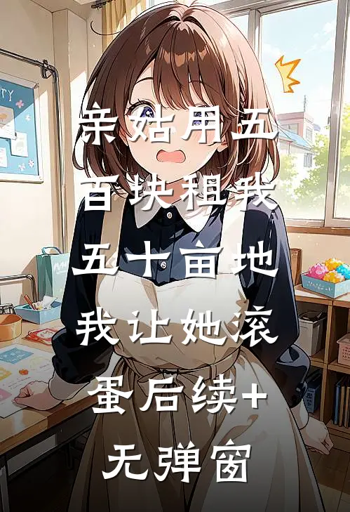 亲姑用五百块租我五十亩地，我让她滚蛋后续+无弹窗