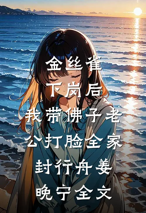 金丝雀下岗后，我带佛子老公打脸全家封行舟姜晚宁全文